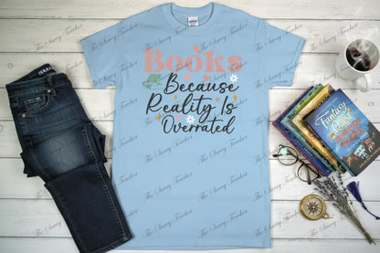 Books Because Reality is Overrated - t-shirt